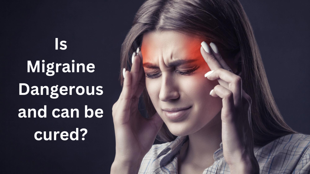 Is Migraine dangerous and can be cured?